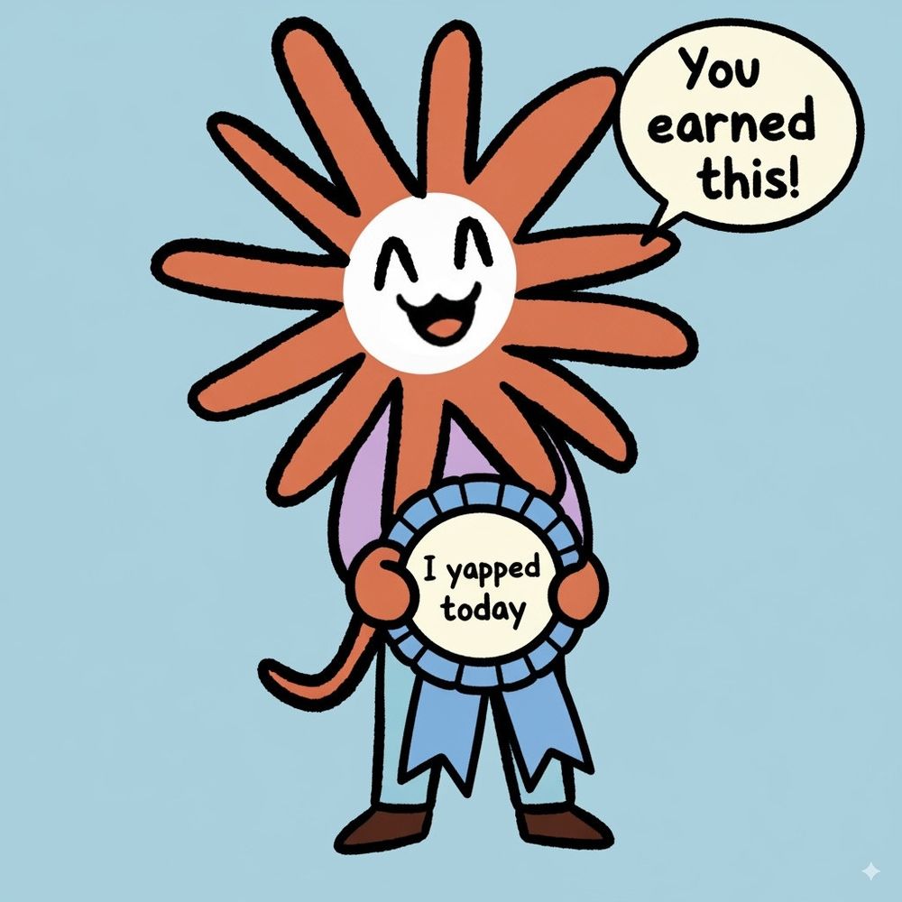 Drawing (AI-generated) of happy anthropomorphic Claude/Anthropic logo, holding a blue ribbon with "I yapped today" written on it, saying "You earned this!"